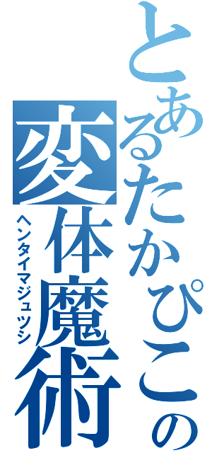 とあるたかぴこの変体魔術師（ヘンタイマジュツシ）