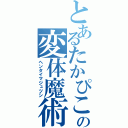 とあるたかぴこの変体魔術師（ヘンタイマジュツシ）