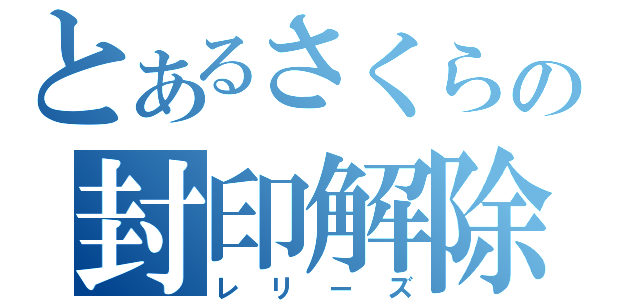 とあるさくらの封印解除（レリーズ）