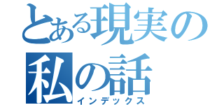 とある現実の私の話（インデックス）