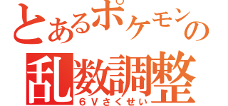 とあるポケモンの乱数調整（６Ｖさくせい）