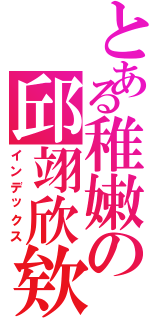 とある稚嫩の邱翊欣欸（インデックス）