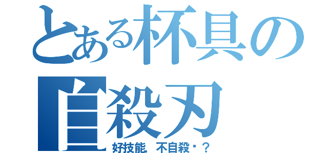 とある杯具の自殺刃（好技能，不自殺嗎？）