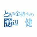 とある金持ちの渡辺　健太（）