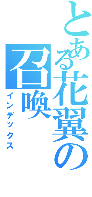 とある花翼の召喚（インデックス）