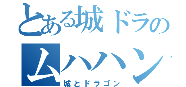 とある城ドラのムハハン（城とドラゴン）