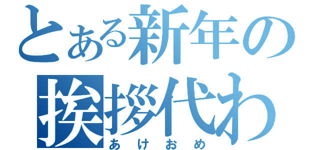 とある新年の挨拶代わり（あけおめ）