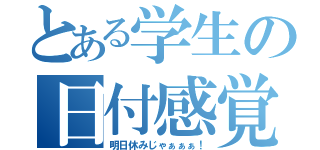 とある学生の日付感覚（明日休みじゃぁぁぁ！）