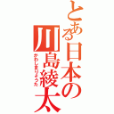 とある日本の川島綾太（かわしまりょうた）