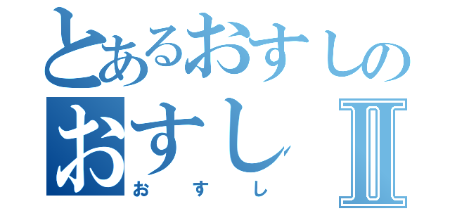 とあるおすしのおすしⅡ（おすし）