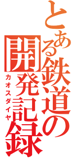 とある鉄道の開発記録（カオスダイヤ）