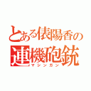 とある俵陽香の連機砲銃（マシンガン）