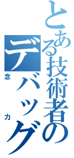 とある技術者のデバッグ（念力）