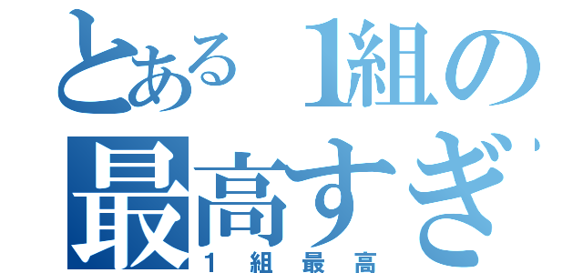 とある１組の最高すぎる毎日（１組最高）