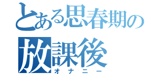 とある思春期の放課後（オナニー）