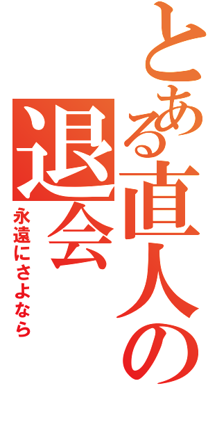 とある直人の退会（永遠にさよなら）