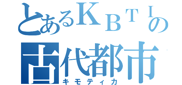 とあるＫＢＴＩＴの古代都市（キモティカ）