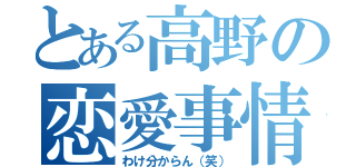 とある高野の恋愛事情（わけ分からん（笑））