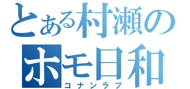 とある村瀬のホモ日和（コナンラブ）