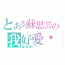 とある蘇思芸の我好愛你（超級愛！！！）