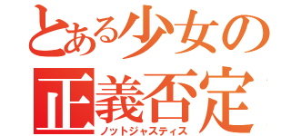 とある少女の正義否定（ノットジャスティス）