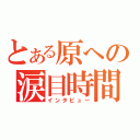 とある原への涙目時間（インタビュー）