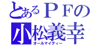 とあるＰＦの小松義幸（オールマイティー）