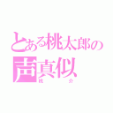 とある桃太郎の声真似（桃介）