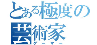 とある極度の芸術家（ゲーマー）