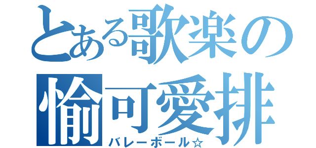 とある歌楽の愉可愛排球（バレーボール☆）