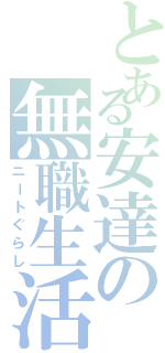 とある安達の無職生活（ニートぐらし）