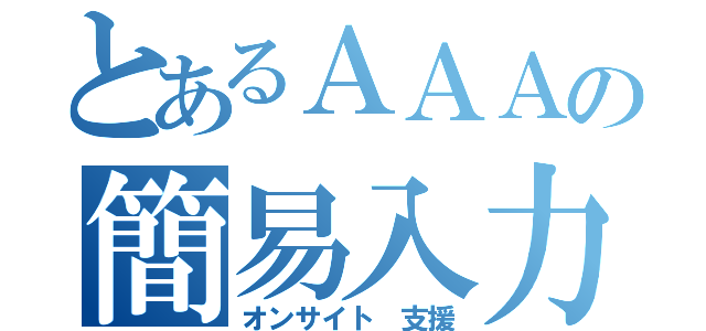 とあるＡＡＡの簡易入力（オンサイト 支援）