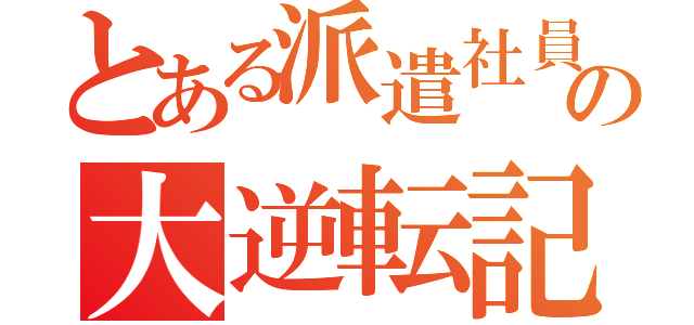 とある派遣社員の大逆転記（）