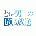 とある男の底辺放送（ていへんラジオ）