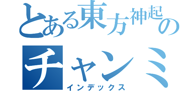 とある東方神起のチャンミン（インデックス）