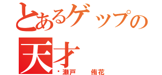 とあるゲップの天才（瀬戸  侑花）