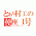 とある村工の便座１号（ベンザエース）