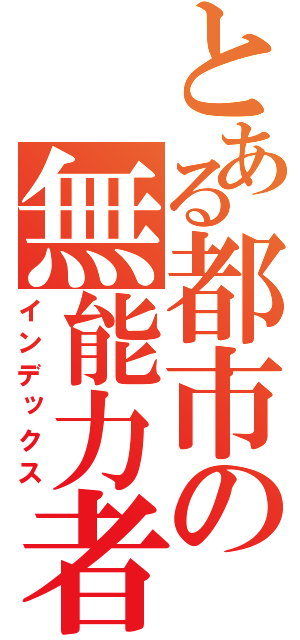 とある都市の無能力者（インデックス）