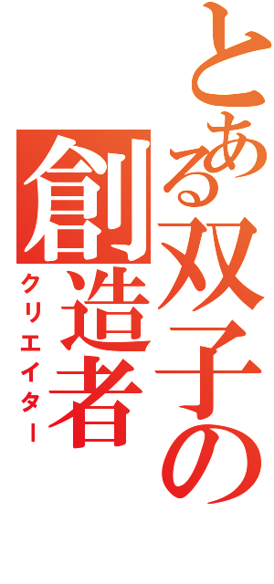 とある双子の創造者（クリエイター）