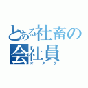 とある社畜の会社員（オタク）