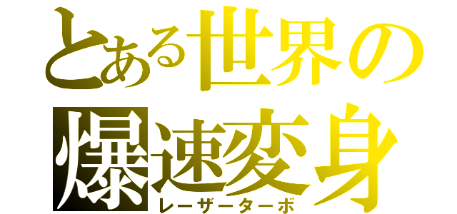 とある世界の爆速変身（レーザーターボ）