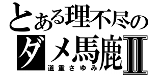 とある理不尽のダメ馬鹿Ⅱ（道重さゆみ）