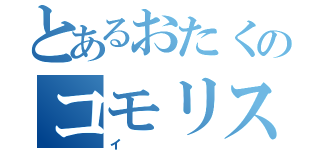 とあるおたくのコモリスト（イ）