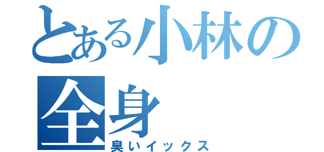 とある小林の全身（臭いイックス）