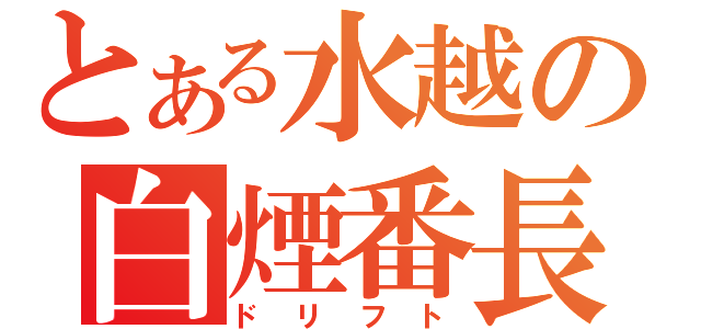 とある水越の白煙番長（ドリフト）