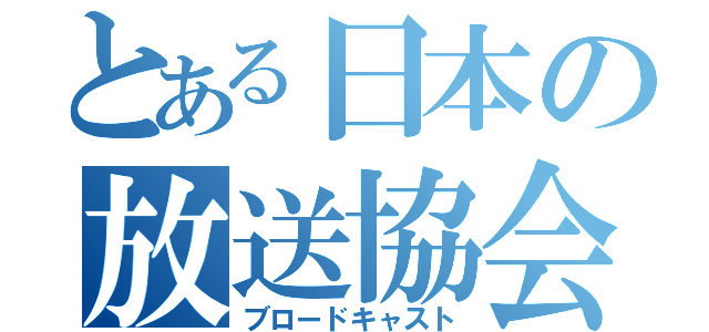 とある日本の放送協会（ブロードキャスト）