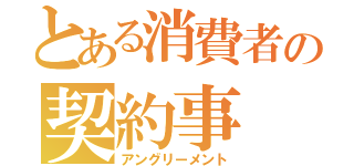 とある消費者の契約事（アングリーメント）