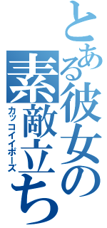 とある彼女の素敵立ち（カッコイイポーズ）