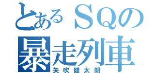 とあるＳＱの暴走列車（矢吹健太朗）