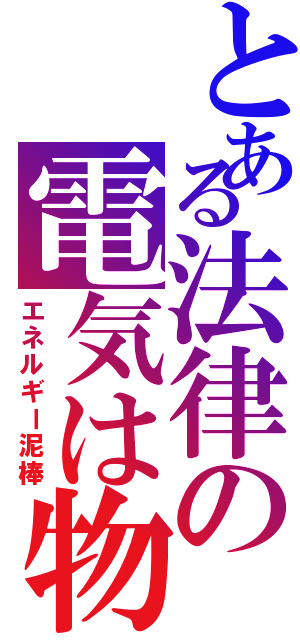 とある法律の電気は物（エネルギー泥棒）